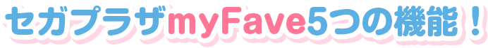 セガプラザmyFave5つの新機能！