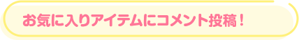 お気に入りアイテムにコメント投稿！