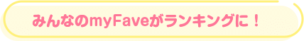 みんなのmyFaveがランキングに！