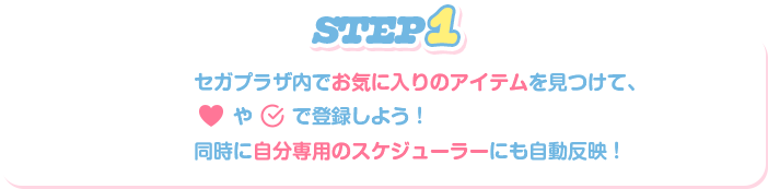 STEP1:セガプラザ内でお気に入りのアイテムを見つけて、「スキ」「気になる」でお気に入りしよう！