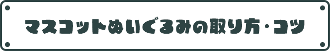 マスコットぬいぐるみの取り方・コツ