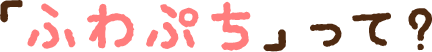 「ふわぷち」って？