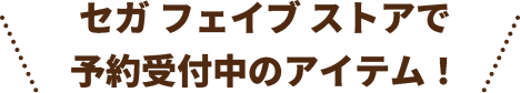 セガ フェイブ ストアで予約受付中のアイテム！