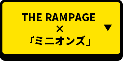 THE RAMPAGE×MINION